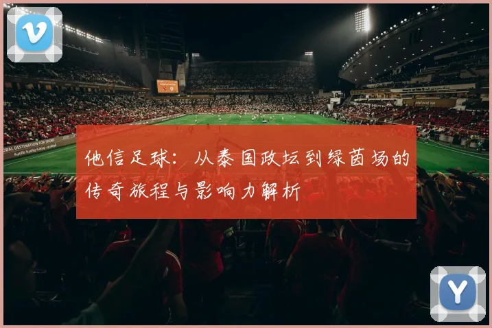 他信足球：从泰国政坛到绿茵场的传奇旅程与影响力解析