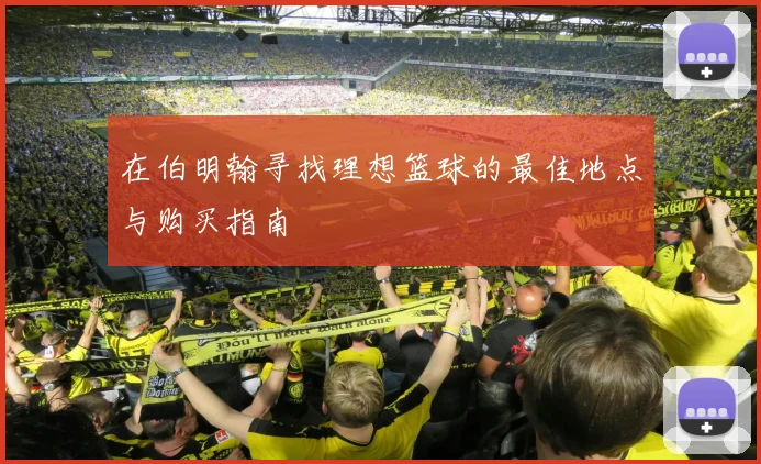 在伯明翰寻找理想篮球的最佳地点与购买指南