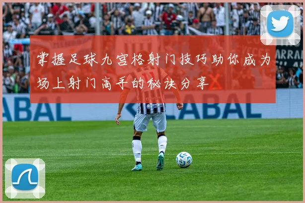 掌握足球九宫格射门技巧助你成为场上射门高手的秘诀分享