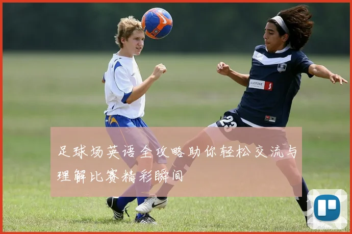 足球场英语全攻略助你轻松交流与理解比赛精彩瞬间