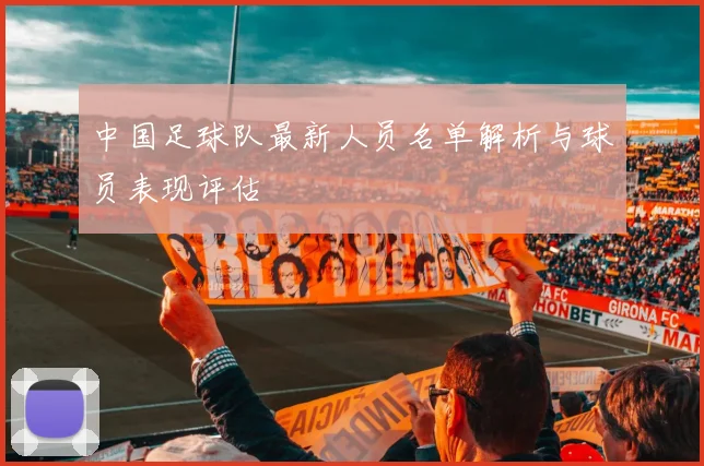 中国足球队最新人员名单解析与球员表现评估