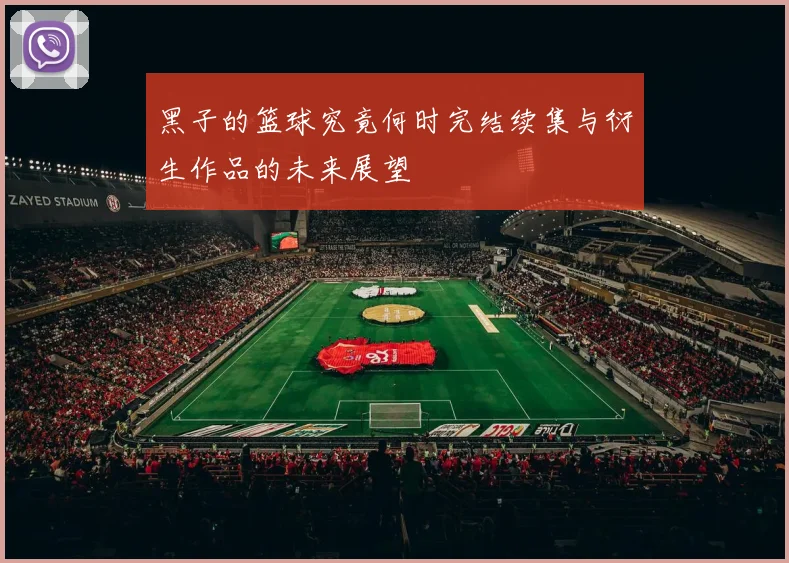 黑子的篮球究竟何时完结续集与衍生作品的未来展望