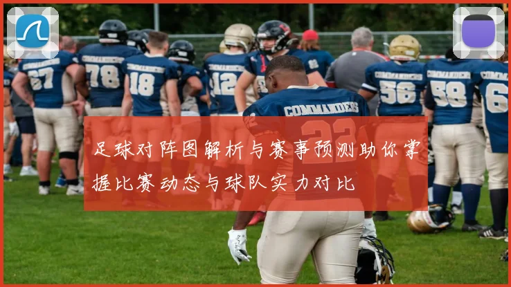 足球对阵图解析与赛事预测助你掌握比赛动态与球队实力对比