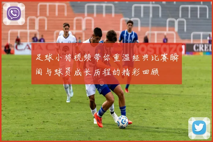 足球小将视频带你重温经典比赛瞬间与球员成长历程的精彩回顾