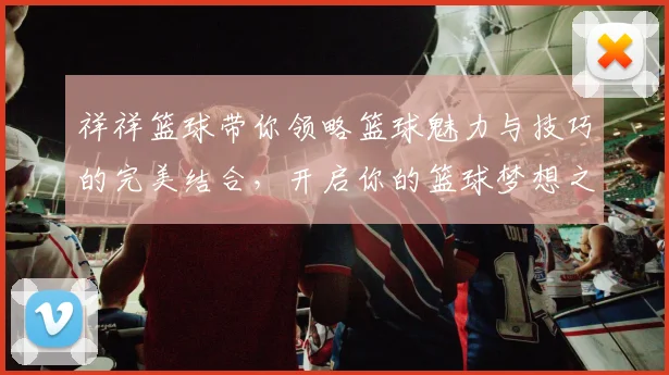 祥祥篮球带你领略篮球魅力与技巧的完美结合，开启你的篮球梦想之旅