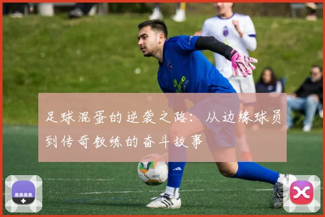 足球混蛋的逆袭之路：从边缘球员到传奇教练的奋斗故事