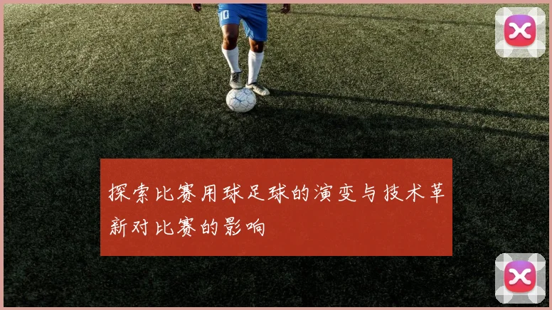 探索比赛用球足球的演变与技术革新对比赛的影响